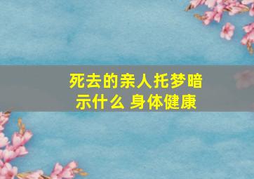 死去的亲人托梦暗示什么 身体健康